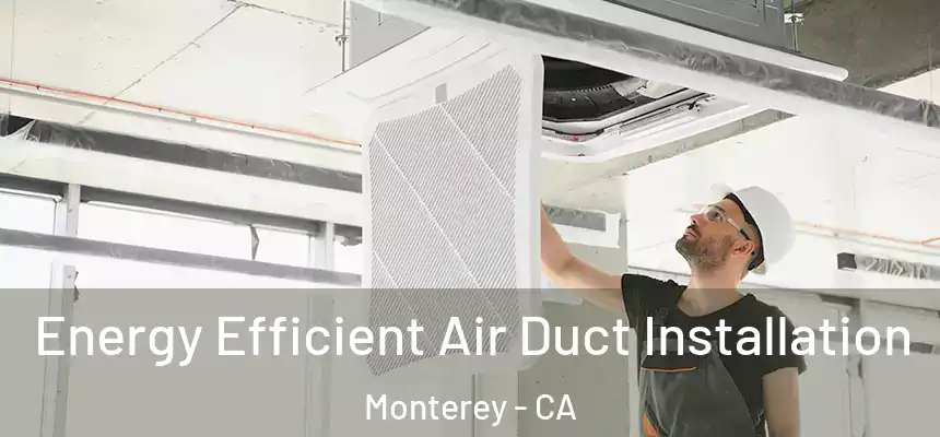 Energy Efficient Air Duct Installation Monterey - CA